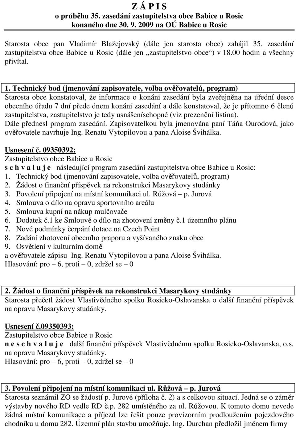 Starosta obce konstatoval, že informace o konání zasedání byla zveřejněna na úřední desce obecního úřadu 7 dní přede dnem konání zasedání a dále konstatoval, že je přítomno 6 členů zastupitelstva,