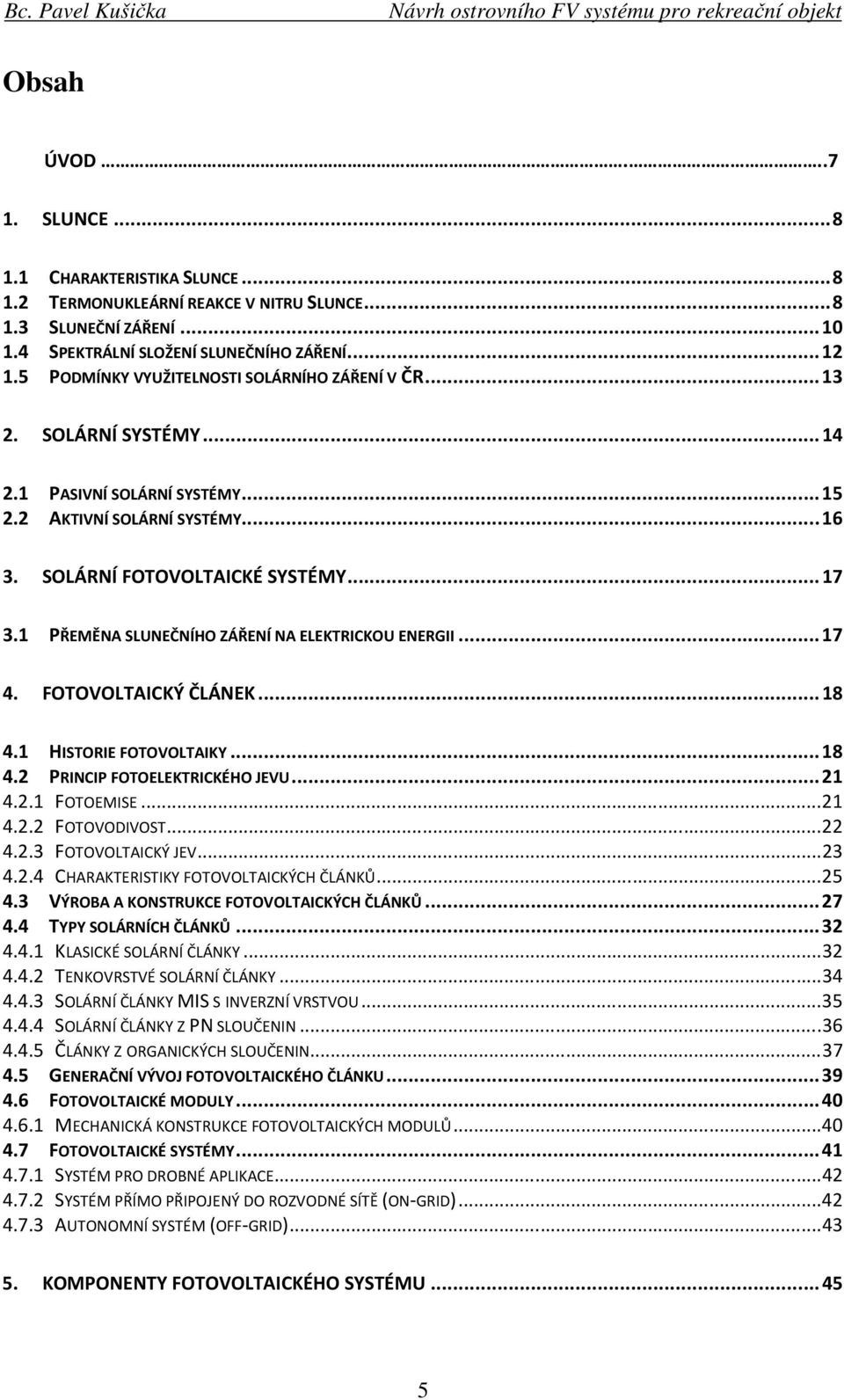 1 PŘEMĚNA SLUNEČNÍHO ZÁŘENÍ NA ELEKTRICKOU ENERGII... 17 4. FOTOVOLTAICKÝ ČLÁNEK... 18 4.1 HISTORIE FOTOVOLTAIKY... 18 4.2 PRINCIP FOTOELEKTRICKÉHO JEVU... 21 4.2.1 FOTOEMISE... 21 4.2.2 FOTOVODIVOST.