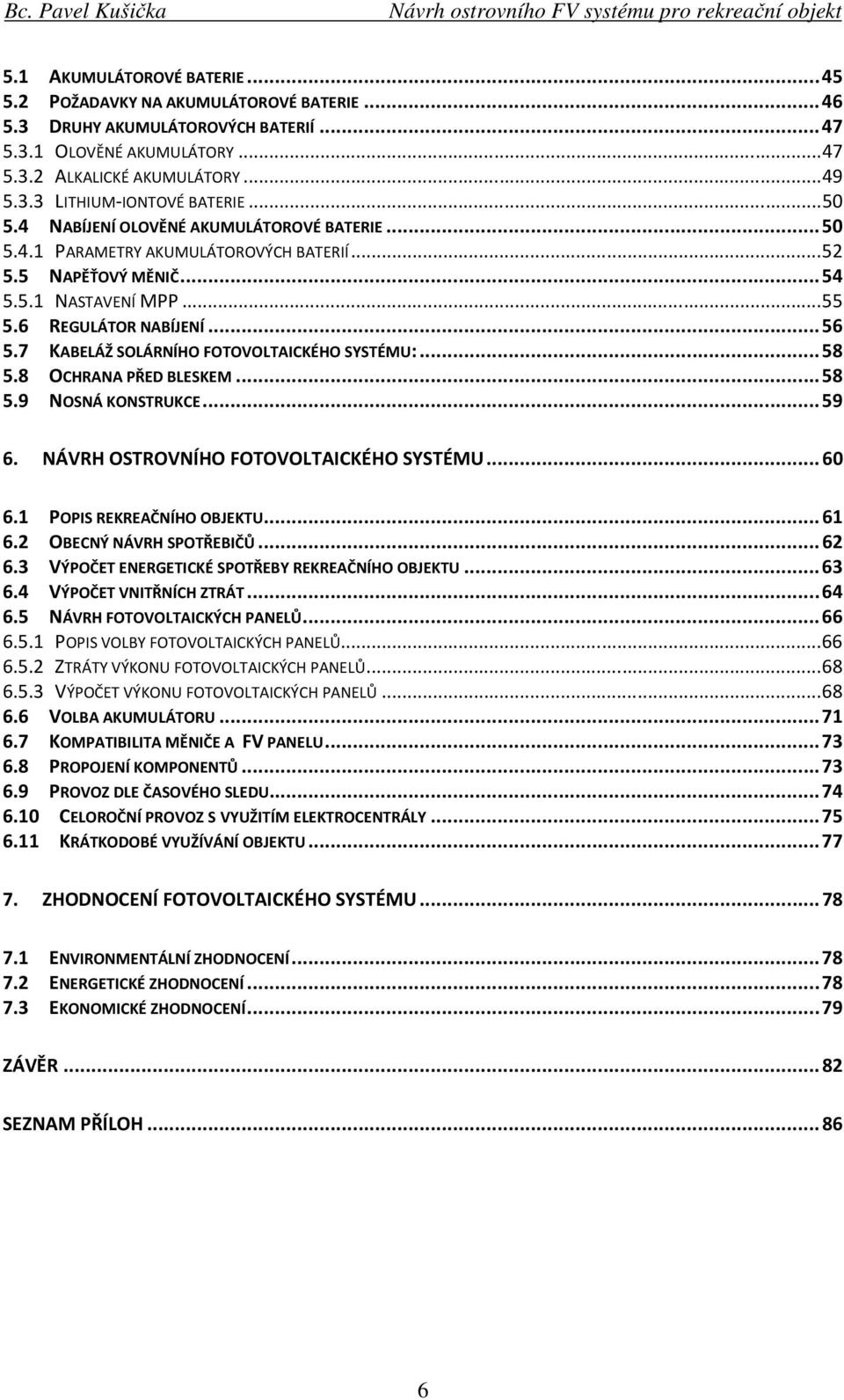 7 KABELÁŽ SOLÁRNÍHO FOTOVOLTAICKÉHO SYSTÉMU:... 58 5.8 OCHRANA PŘED BLESKEM... 58 5.9 NOSNÁ KONSTRUKCE... 59 6. NÁVRH OSTROVNÍHO FOTOVOLTAICKÉHO SYSTÉMU... 60 6.1 POPIS REKREAČNÍHO OBJEKTU... 61 6.