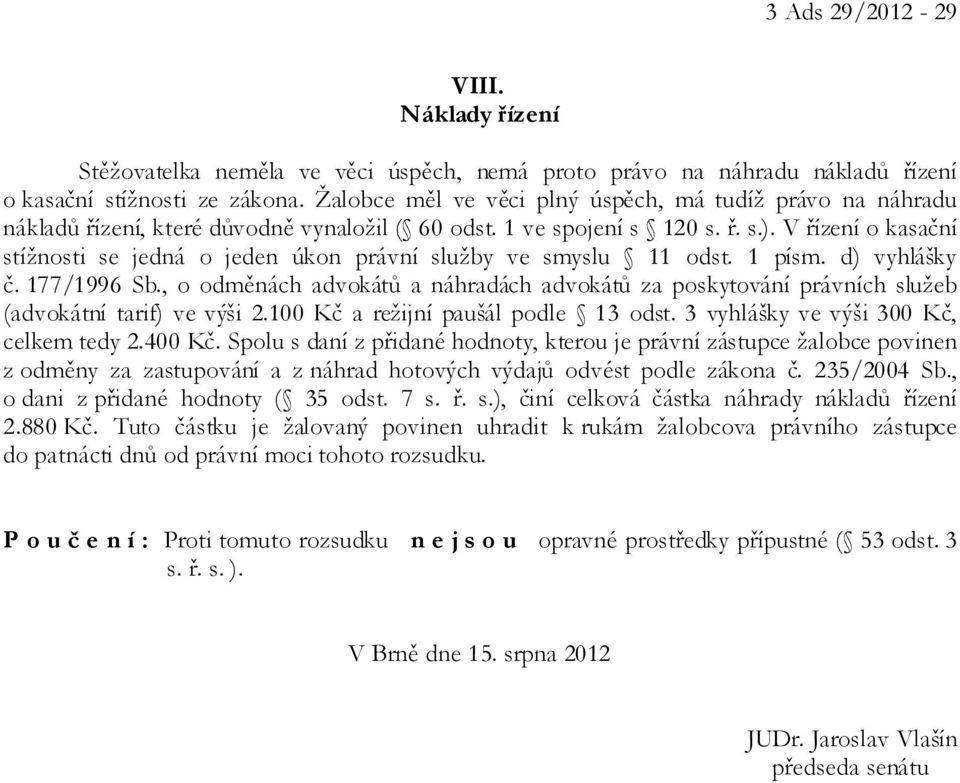 V řízení o kasační stížnosti se jedná o jeden úkon právní služby ve smyslu 11 odst. 1 písm. d) vyhlášky č. 177/1996 Sb.