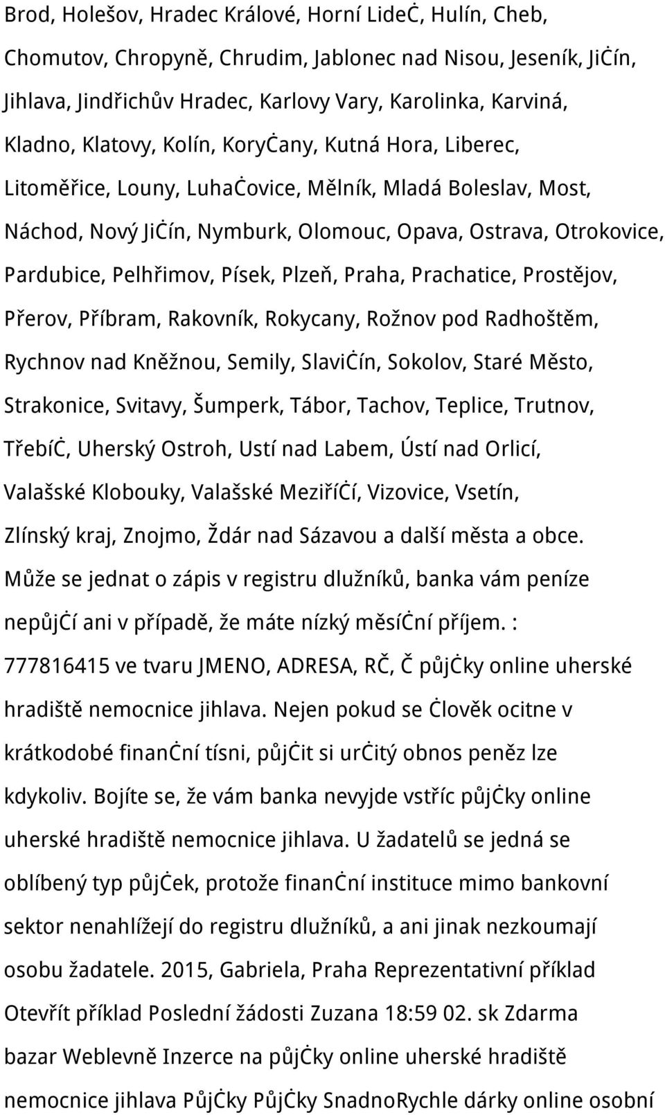 Písek, Plzeň, Praha, Prachatice, Prostějov, Přerov, Příbram, Rakovník, Rokycany, Rožnov pod Radhoštěm, Rychnov nad Kněžnou, Semily, Slavičín, Sokolov, Staré Město, Strakonice, Svitavy, Šumperk,