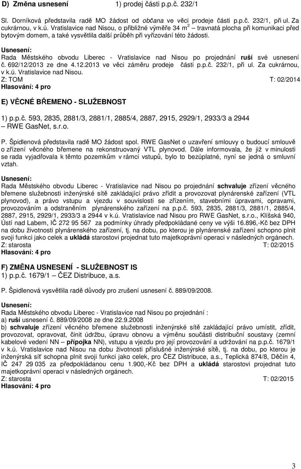 Rada Městského obvodu Liberec - Vratislavice nad Nisou po projednání ruší své usnesení č. 692/12/2013 ze dne 4.12.2013 ve věci záměru prodeje části p.p.č. 232/1, při ul. Za cukrárnou, v k.ú.