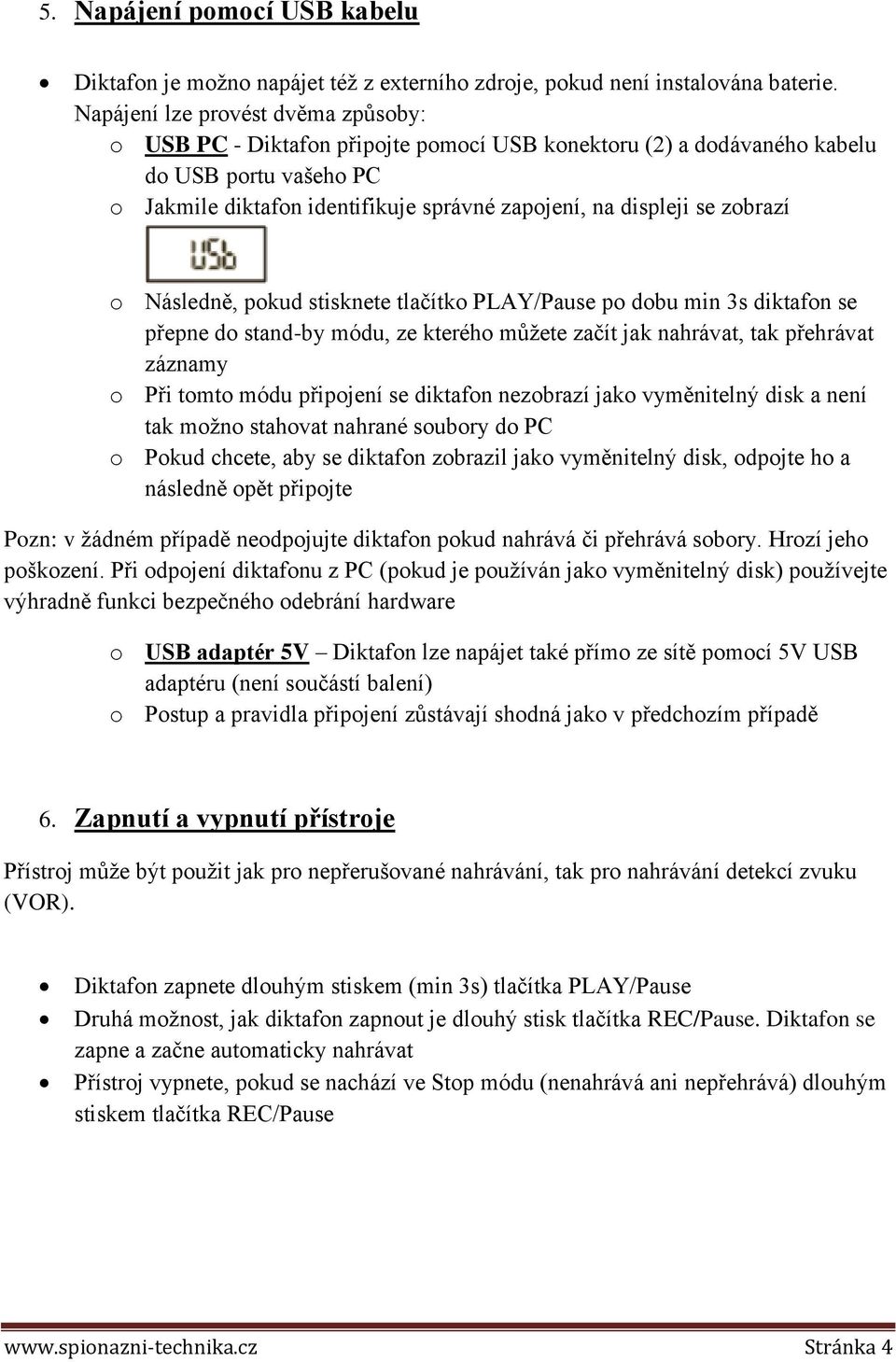 zobrazí o Následně, pokud stisknete tlačítko PLAY/Pause po dobu min 3s diktafon se přepne do stand-by módu, ze kterého můžete začít jak nahrávat, tak přehrávat záznamy o Při tomto módu připojení se