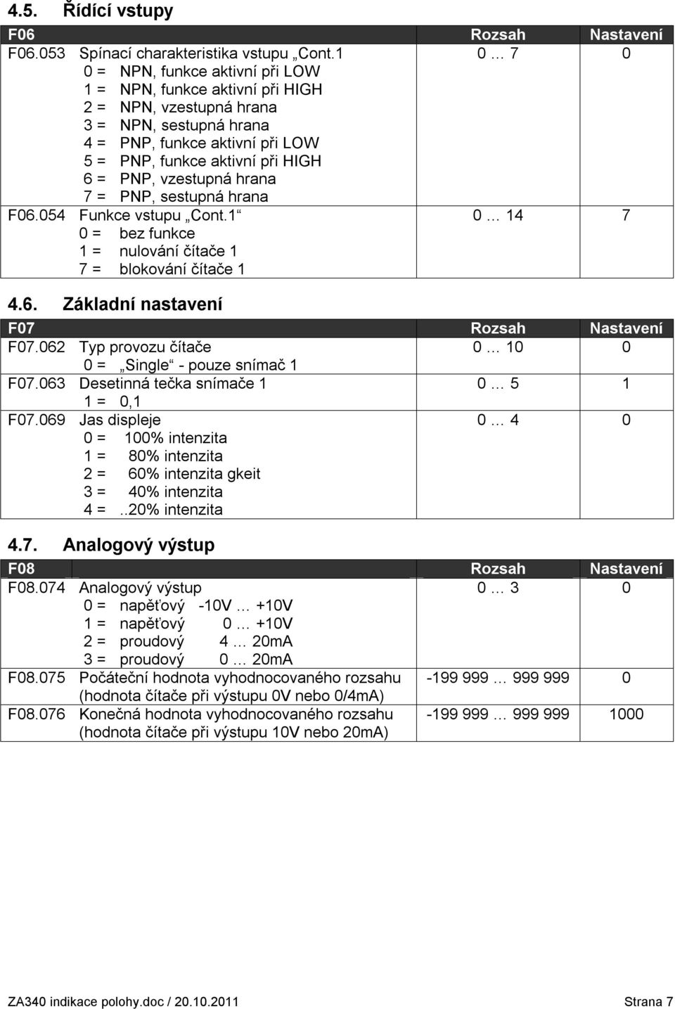 vzestupná hrana 7 = PNP, sestupná hrana F06.054 Funkce vstupu Cont.1 0 14 7 0 = bez funkce 1 = nulování čítače 1 7 = blokování čítače 1 4.6. Základní nastavení F07 Rozsah Nastavení F07.