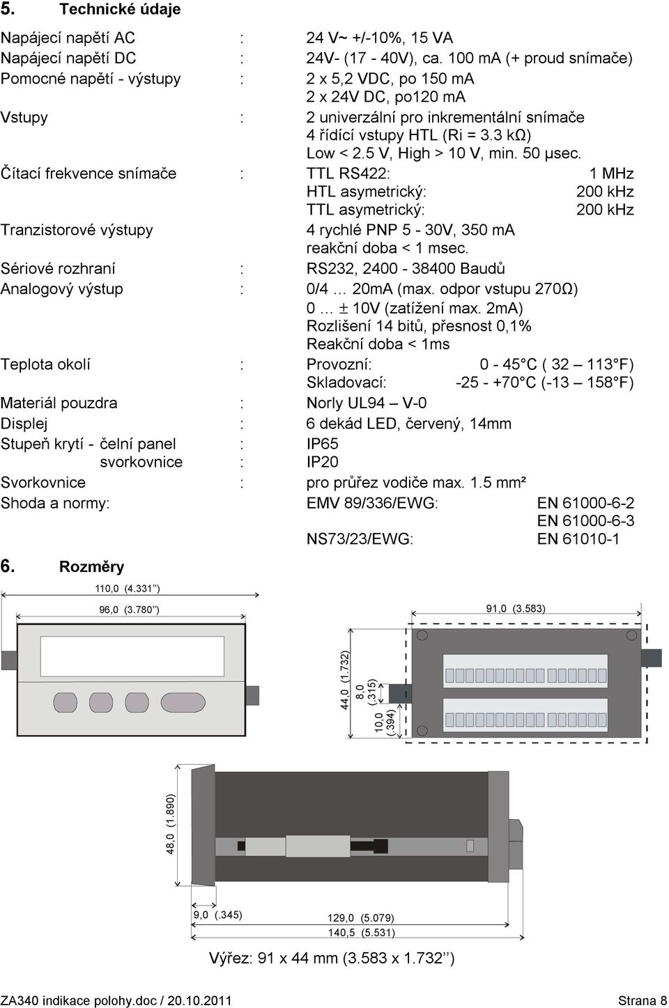 5 V, High > 10 V, min. 50 µsec. Čítací frekvence snímače : TTL RS422: 1 MHz HTL asymetrický: 200 khz TTL asymetrický: 200 khz Tranzistorové výstupy 4 rychlé PNP 5-30V, 350 ma reakční doba < 1 msec.