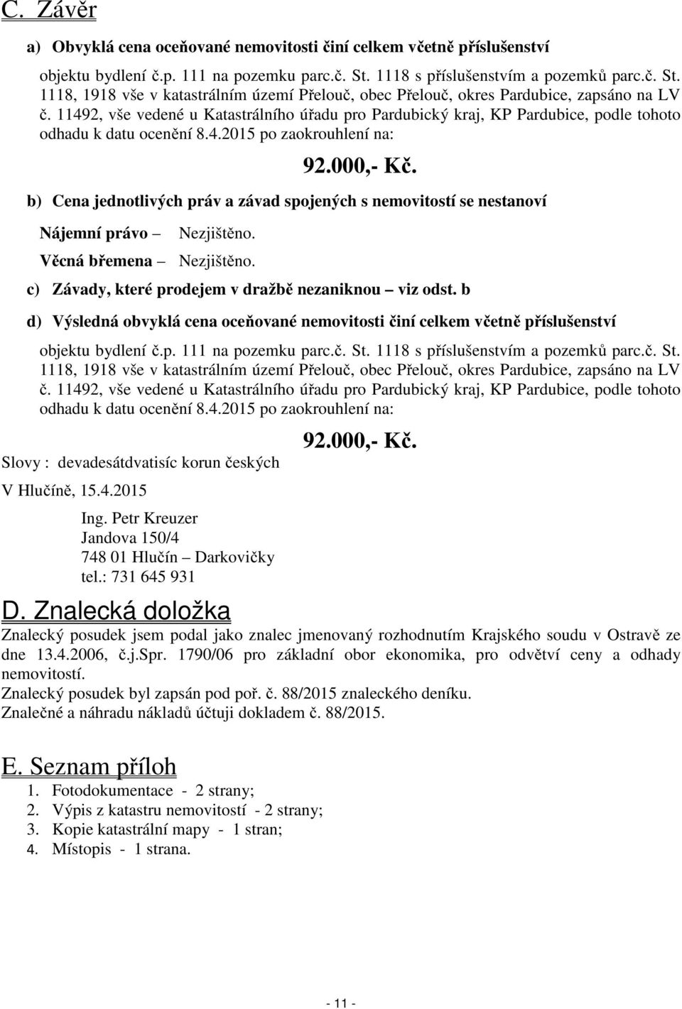 11492, vše vedené u Katastrálního úřadu pro Pardubický kraj, KP Pardubice, podle tohoto odhadu k datu ocenění 8.4.2015 po zaokrouhlení na: 92.000,- Kč.