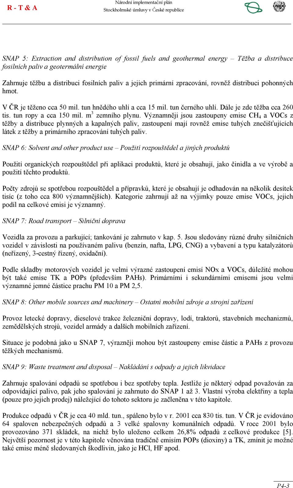 Významněji jsou zastoupeny emise CH 4 a VOCs z těžby a distribuce plynných a kapalných paliv, zastoupení mají rovněž emise tuhých znečišťujících látek z těžby a primárního zpracování tuhých paliv.