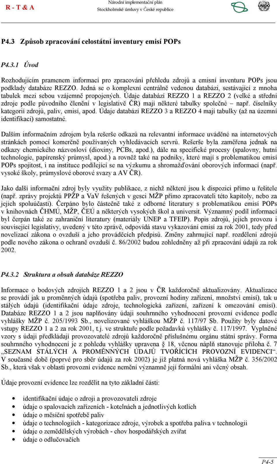 Údaje databází REZZO 1 a REZZO 2 (velké a střední zdroje podle původního členění v legislativě ČR) mají některé tabulky společné např. číselníky kategorií zdrojů, paliv, emisí, apod.