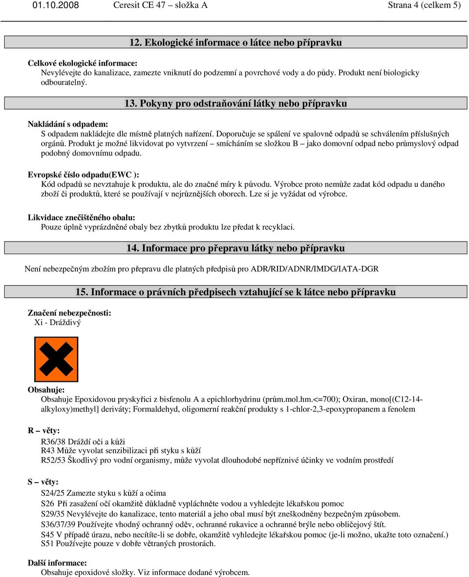 Pokyny pro odstraňování látky nebo přípravku Nakládání s odpadem: S odpadem nakládejte dle místně platných nařízení. Doporučuje se spálení ve spalovně odpadů se schválením příslušných orgánů.