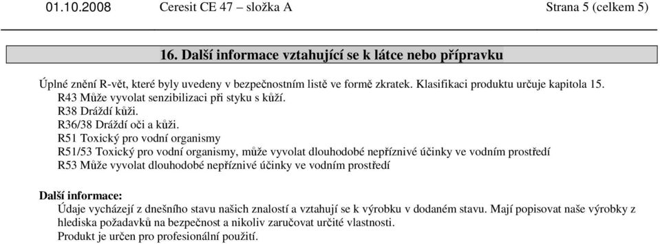 R51 Toxický pro vodní organismy R51/53 Toxický pro vodní organismy, může vyvolat dlouhodobé nepříznivé účinky ve vodním prostředí R53 Může vyvolat dlouhodobé nepříznivé účinky ve vodním