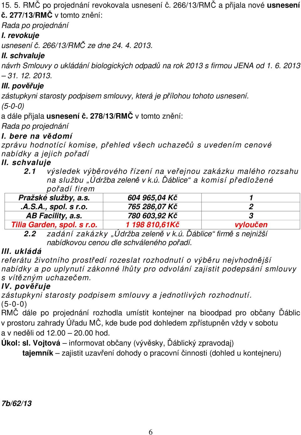 (5-0-0) a dále přijala usnesení č. 278/13/RMČ v tomto znění: I. bere na vědomí zprávu hodnotící komise, přehled všech uchazečů s uvedením cenové nabídky a jejich pořadí I 2.