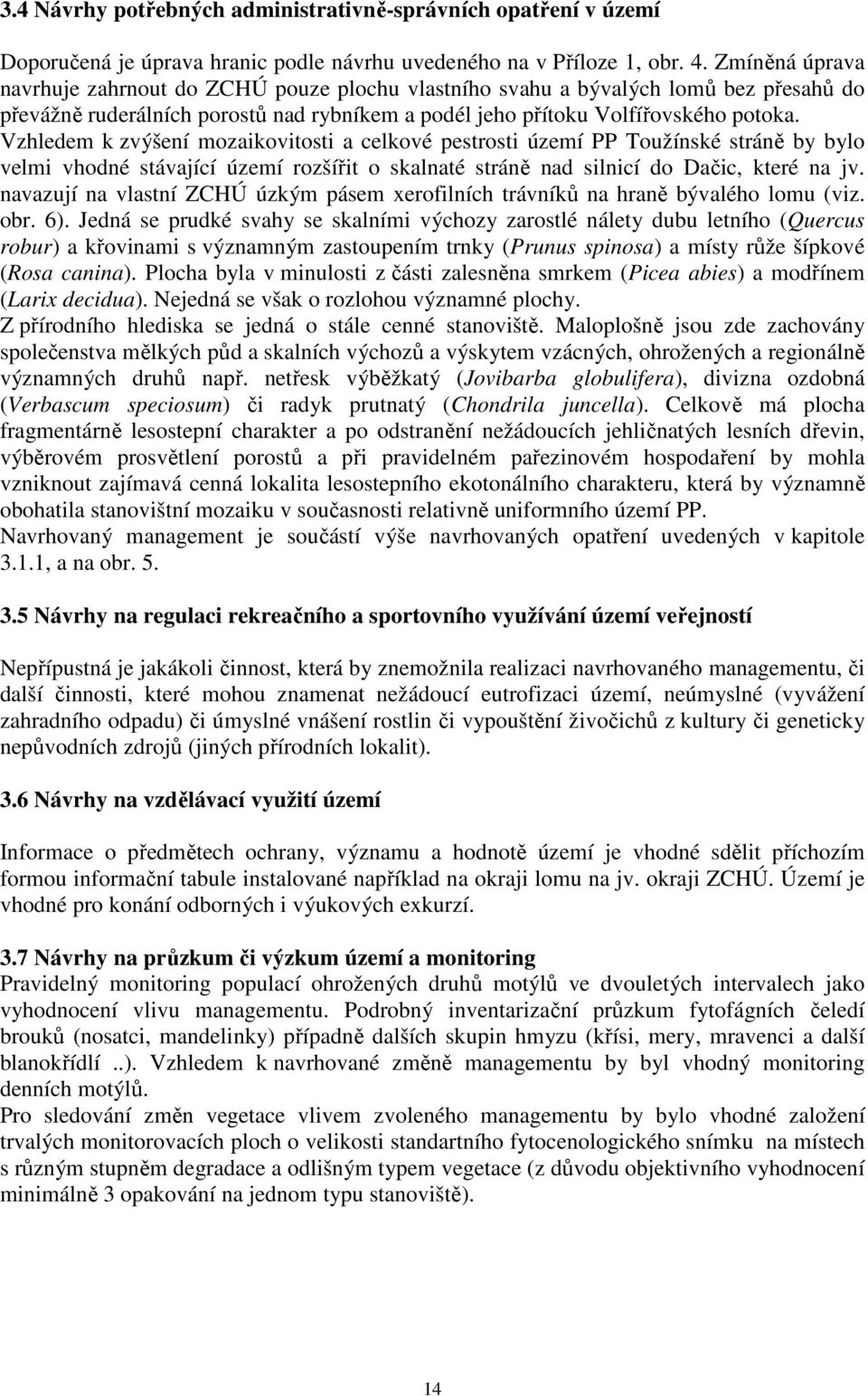 Vzhledem k zvýšení mozaikovitosti a celkové pestrosti území PP Toužínské stráně by bylo velmi vhodné stávající území rozšířit o skalnaté stráně nad silnicí do Dačic, které na jv.