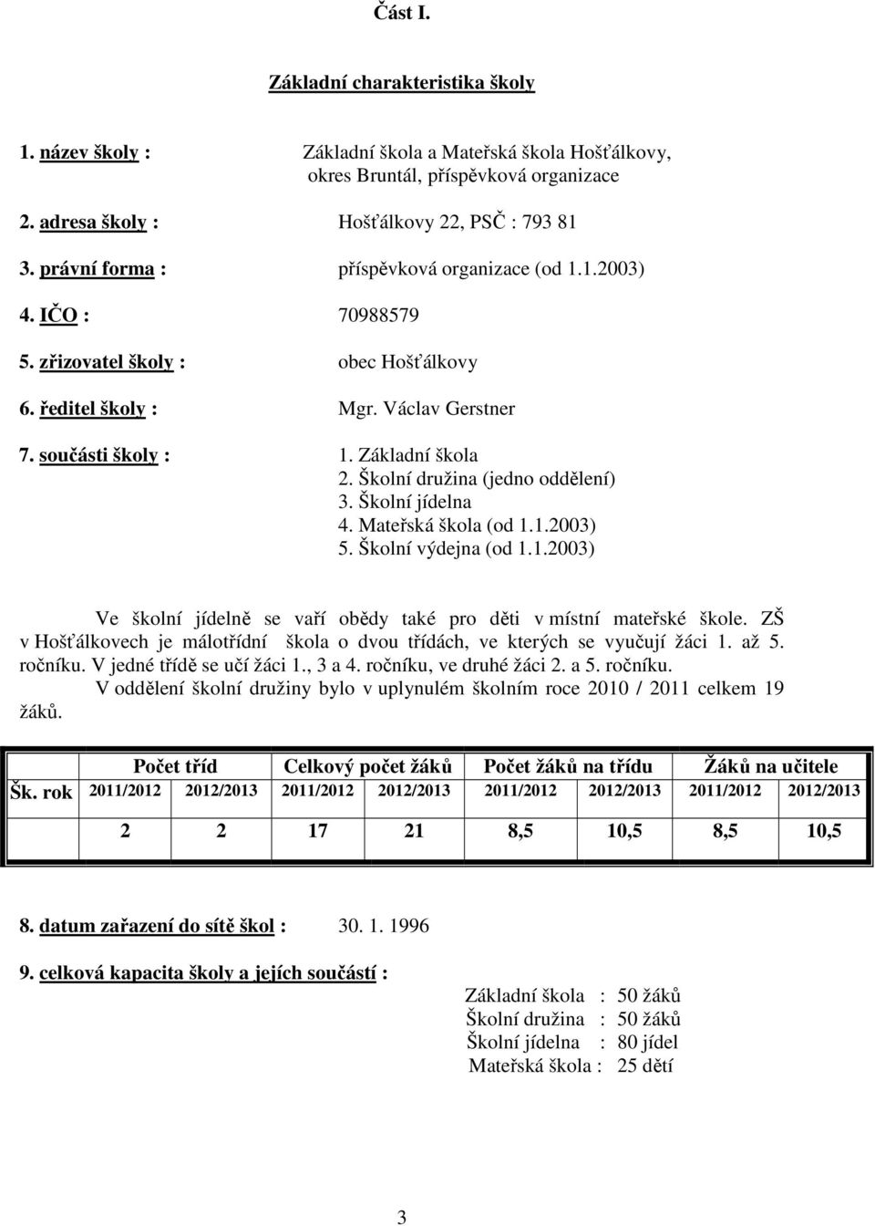 Školní družina (jedno oddělení) 3. Školní jídelna 4. Mateřská škola (od 1.1.2003) 5. Školní výdejna (od 1.1.2003) Ve školní jídelně se vaří obědy také pro děti v místní mateřské škole.