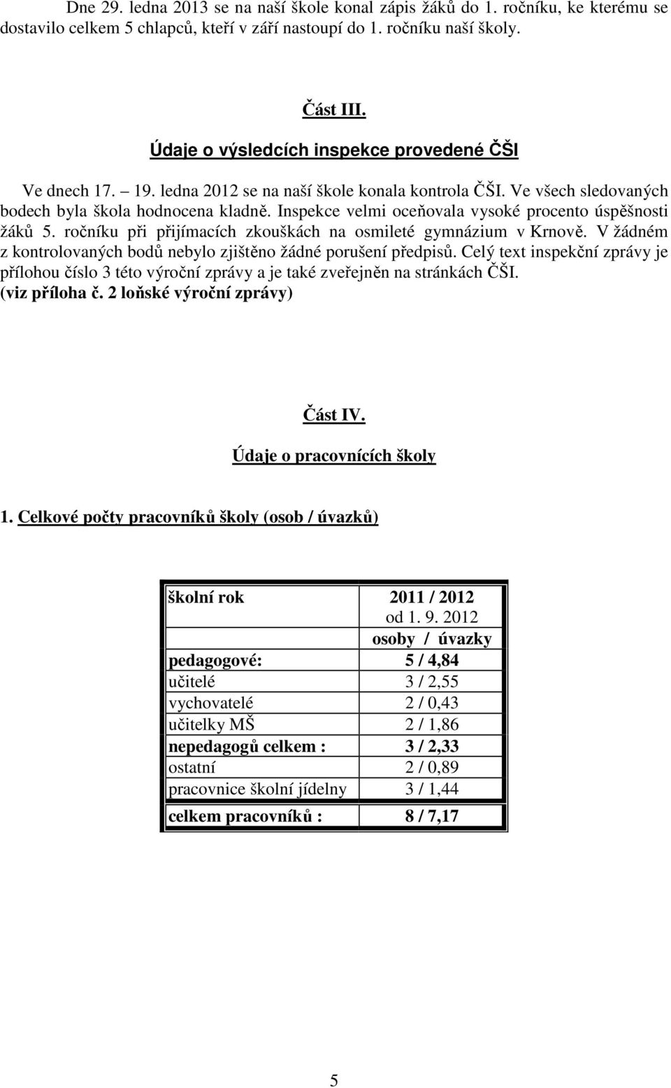 Inspekce velmi oceňovala vysoké procento úspěšnosti žáků 5. ročníku při přijímacích zkouškách na osmileté gymnázium v Krnově. V žádném z kontrolovaných bodů nebylo zjištěno žádné porušení předpisů.