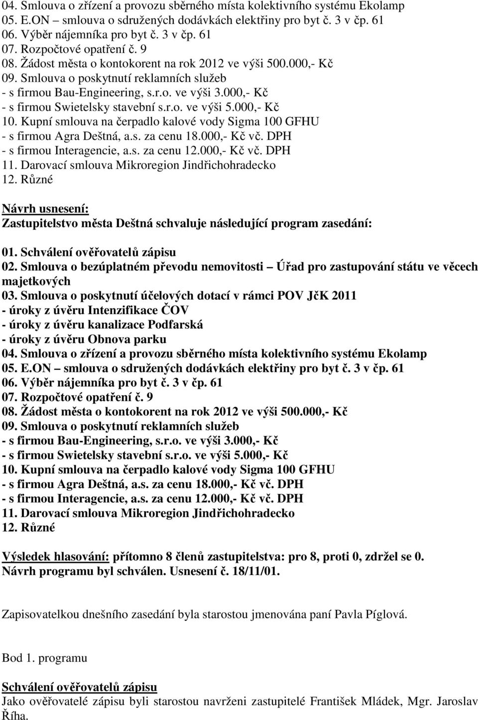 000,- Kč - s firmou Swietelsky stavební s.r.o. ve výši 5.000,- Kč 10. Kupní smlouva na čerpadlo kalové vody Sigma 100 GFHU - s firmou Agra Deštná, a.s. za cenu 18.000,- Kč vč.