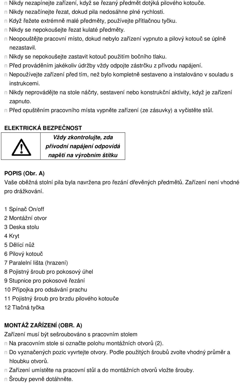 n Neopouštějte pracovní místo, dokud nebylo zařízení vypnuto a pilový kotouč se úplně nezastavil. n Nikdy se nepokoušejte zastavit kotouč použitím bočního tlaku.