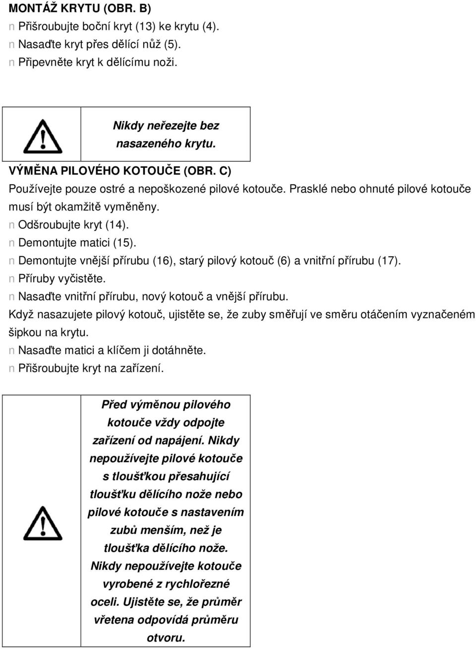 n Demontujte vnější přírubu (16), starý pilový kotouč (6) a vnitřní přírubu (17). n Příruby vyčistěte. n Nasaďte vnitřní přírubu, nový kotouč a vnější přírubu.