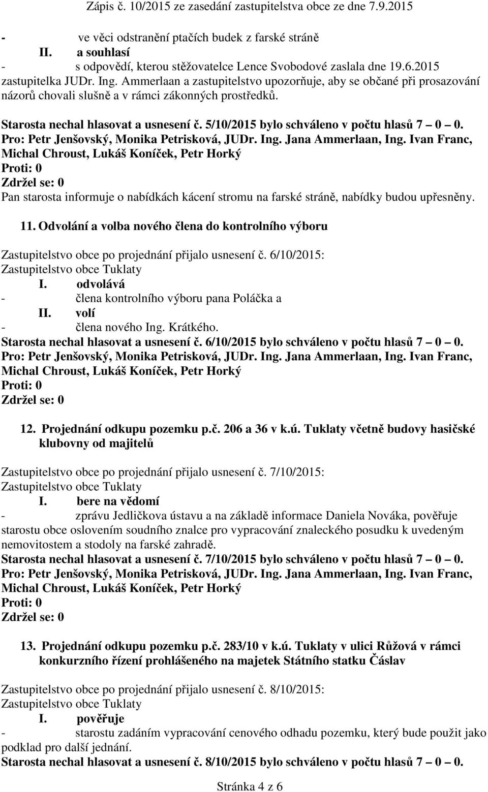5/10/2015 bylo schváleno v počtu hlasů 7 0 0. Pan starosta informuje o nabídkách kácení stromu na farské stráně, nabídky budou upřesněny. 11.