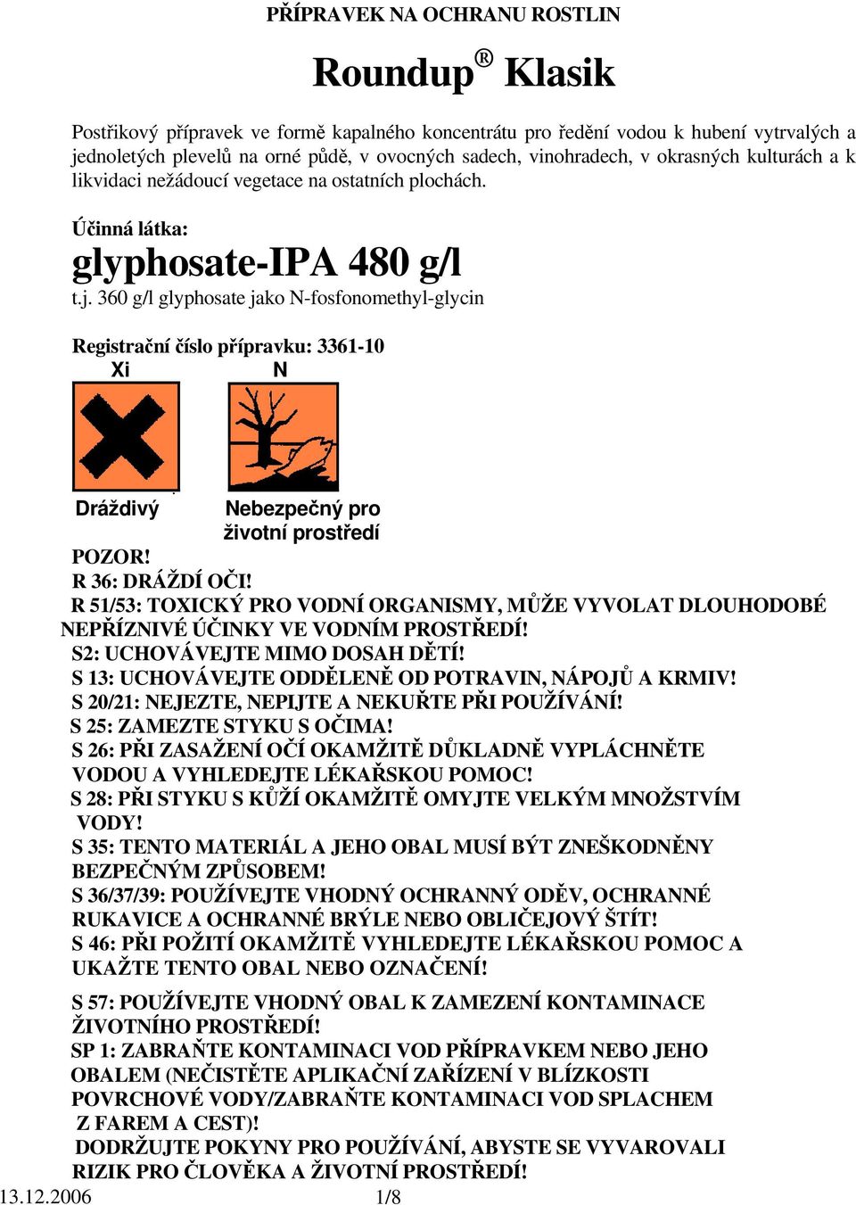 360 g/l glyphosate jako N-fosfonomethyl-glycin Registrační číslo přípravku: 3361-10 Xi N Dráždivý Nebezpečný pro životní prostředí POZOR! R 36: DRÁŽDÍ OČI!