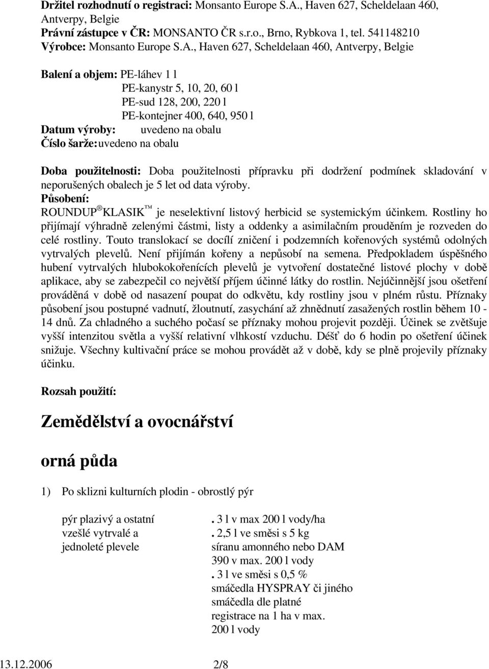 , Haven 627, Scheldelaan 460, Antverpy, Belgie Balení a objem: PE-láhev 1 l PE-kanystr 5, 10, 20, 60 l PE-sud 128, 200, 220 l PE-kontejner 400, 640, 950 l Datum výroby: uvedeno na obalu Číslo šarže: