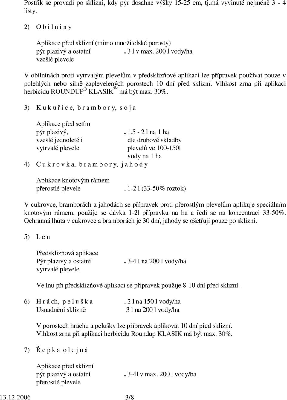 Vlhkost zrna při aplikaci herbicidu ROUNDUP KLASIK má být max. 30%. 3) K u k u ř i c e, b r a m b o r y, s o j a Aplikace před setím pýr plazivý,.