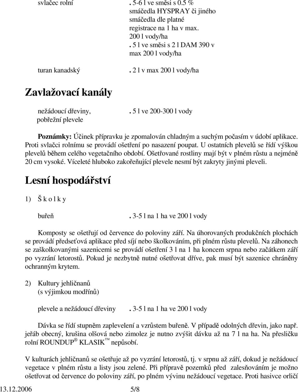 U ostatních plevelů se řídí výškou plevelů během celého vegetačního období. Ošetřované rostliny mají být v plném růstu a nejméně 20 cm vysoké.