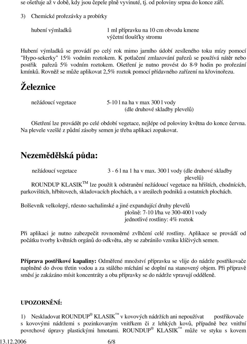 "Hypo-sekerky" 15% vodním roztokem. K potlačení zmlazování pařezů se používá nátěr nebo postřik pařezů 5% vodním roztokem. Ošetření je nutno provést do 8-9 hodin po prořezání kmínků.