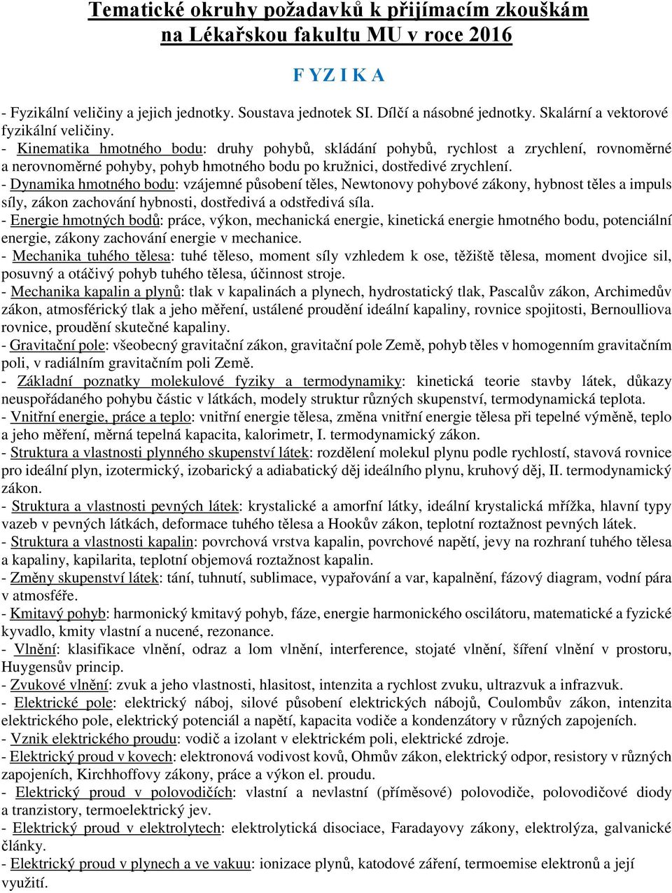 - Kinematika hmotného bodu: druhy pohybů, skládání pohybů, rychlost a zrychlení, rovnoměrné a nerovnoměrné pohyby, pohyb hmotného bodu po kružnici, dostředivé zrychlení.