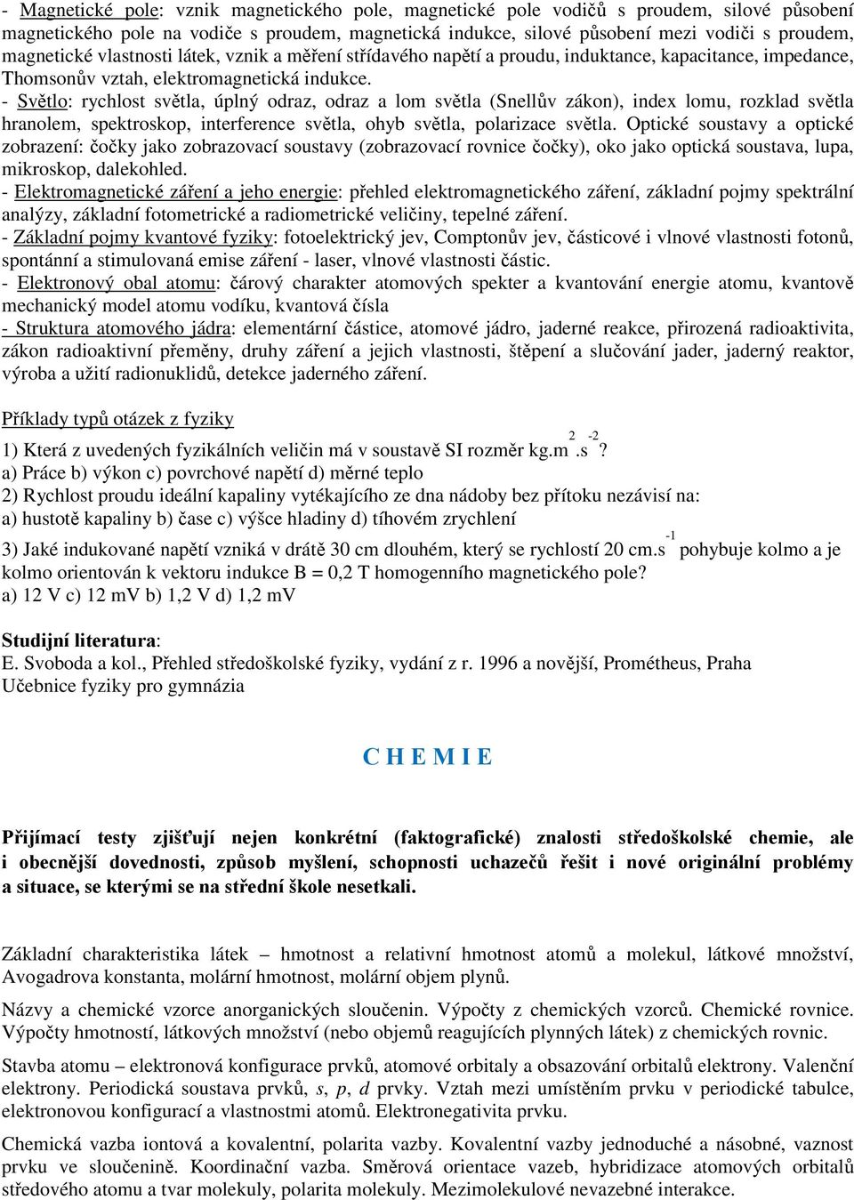 - Světlo: rychlost světla, úplný odraz, odraz a lom světla (Snellův zákon), index lomu, rozklad světla hranolem, spektroskop, interference světla, ohyb světla, polarizace světla.