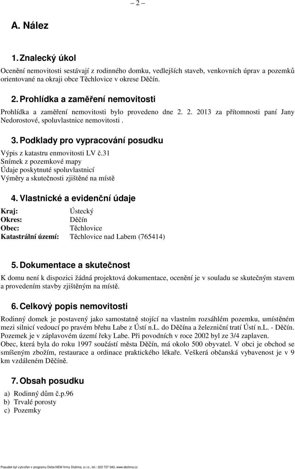 Podklady pro vypracování posudku Výpis z katastru enmovitosti LV č.31 Snímek z pozemkové mapy Údaje poskytnuté spoluvlastnicí Výměry a skutečnosti zjištěné na místě 4.