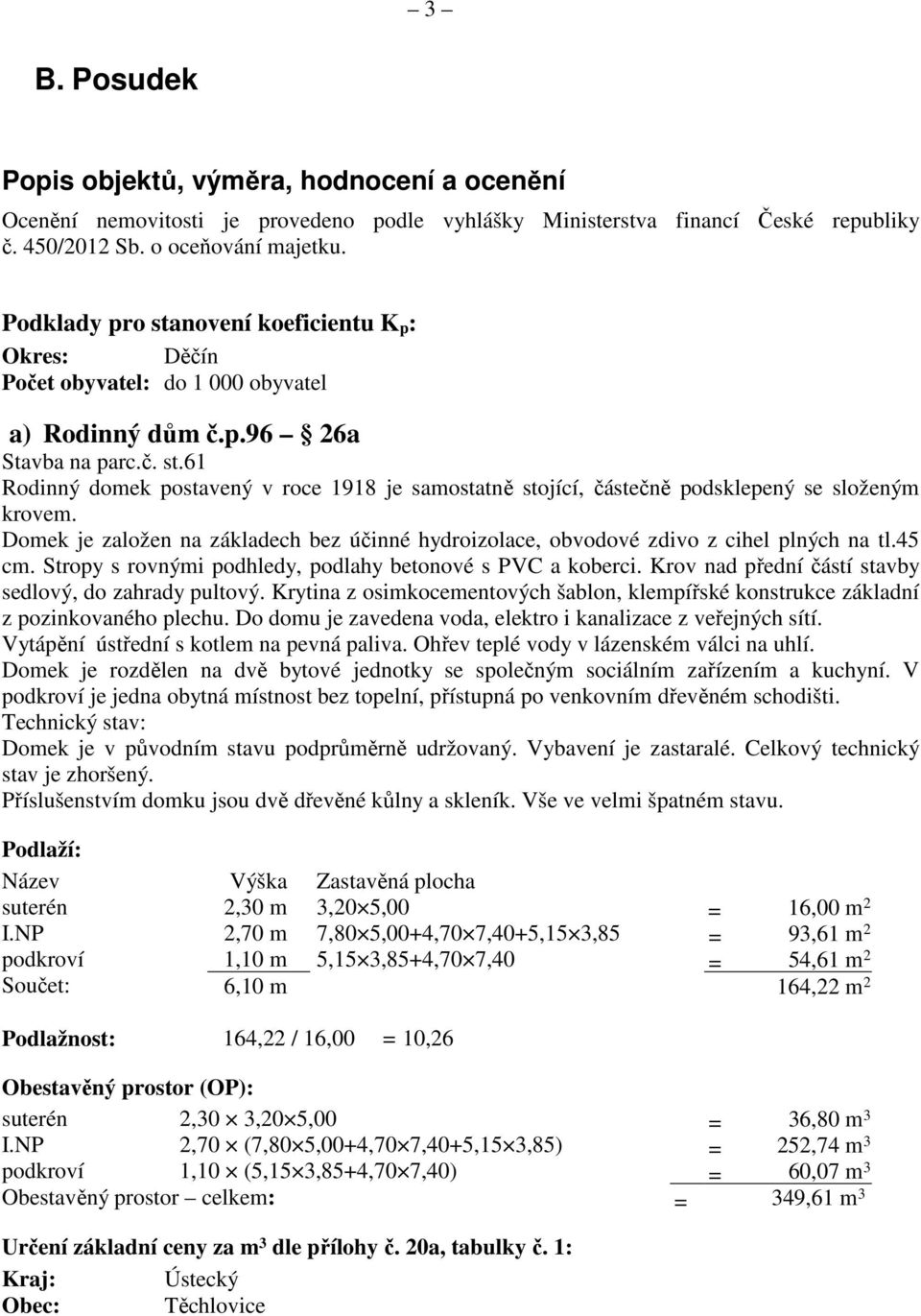 Domek je založen na základech bez účinné hydroizolace, obvodové zdivo z cihel plných na tl.45 cm. Stropy s rovnými podhledy, podlahy betonové s PVC a koberci.