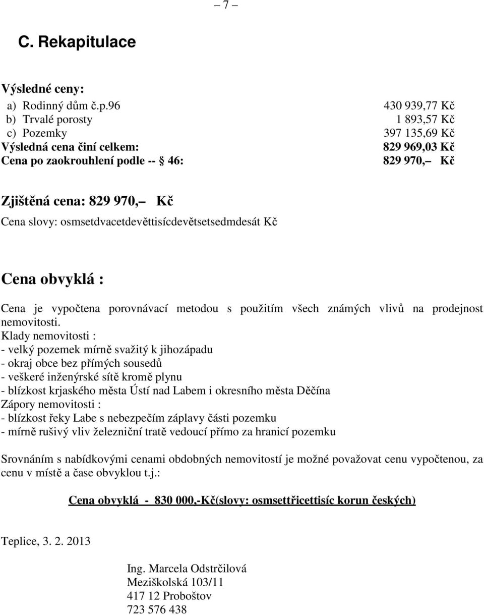 96 430 939,77 Kč b) Trvalé porosty 1 893,57 Kč c) Pozemky 397 135,69 Kč Výsledná cena činí celkem: 829 969,03 Kč Cena po zaokrouhlení podle -- 46: 829 970, Kč Zjištěná cena: 829 970, Kč Cena slovy: