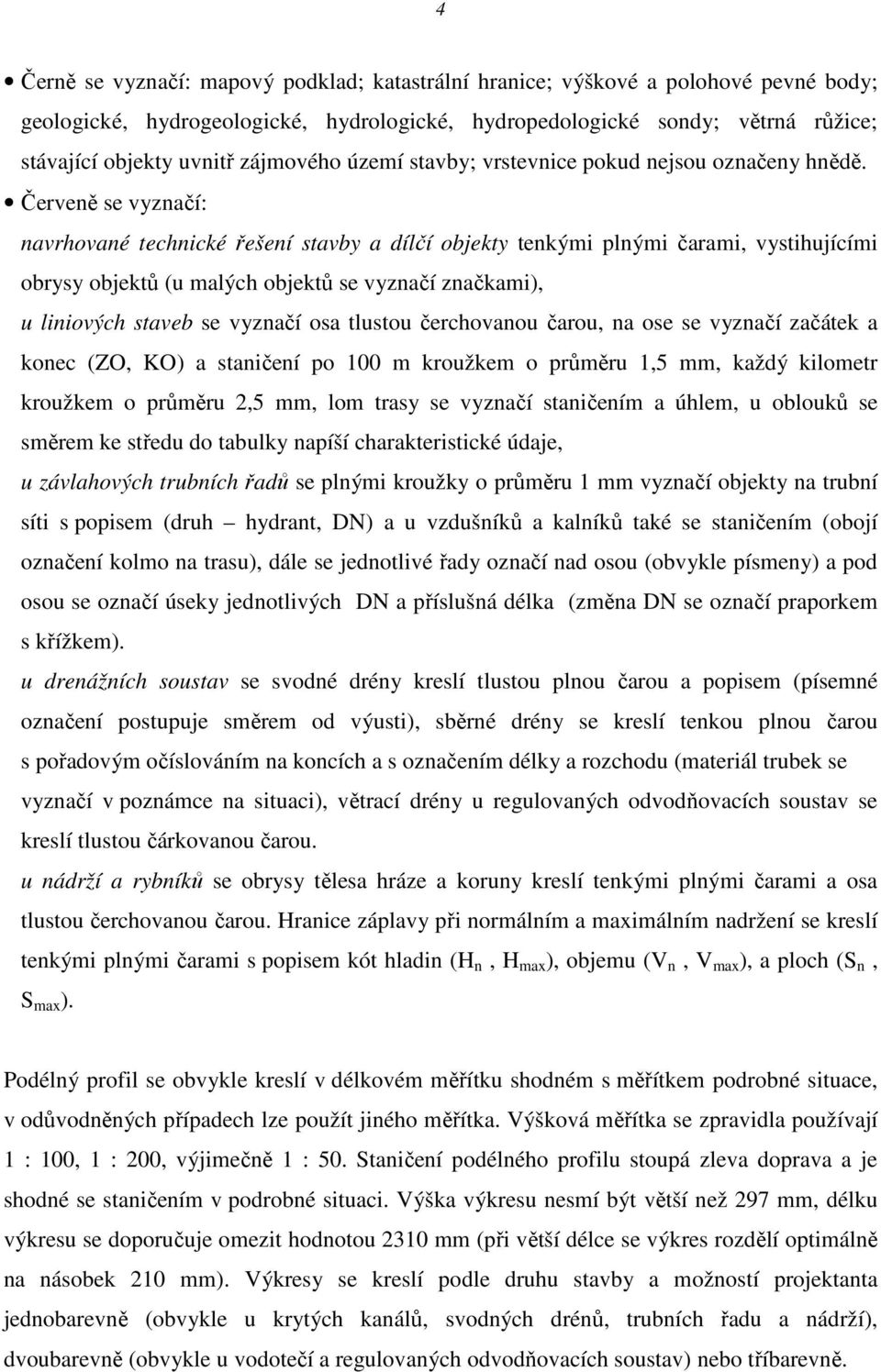 Červeně se vyznačí: navrhované technické řešení stavby a dílčí objekty tenkými plnými čarami, vystihujícími obrysy objektů (u malých objektů se vyznačí značkami), u liniových staveb se vyznačí osa