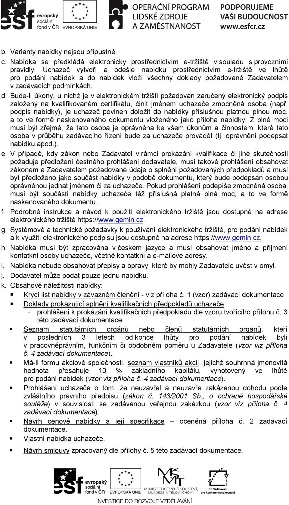 nabídek vloží všechny doklady požadované Zadavatelem v zadávacích podmínkách. d. Bude-li úkony, u nichž je v elektronickém tržišti požadován zaručený elektronický podpis založený na kvalifikovaném certifikátu, činit jménem uchazeče zmocněná osoba (např.