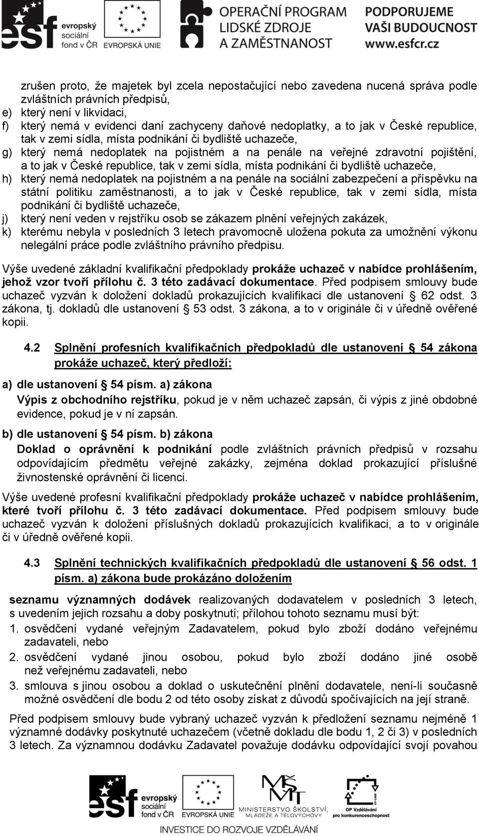 zemi sídla, místa podnikání či bydliště uchazeče, h) který nemá nedoplatek na pojistném a na penále na sociální zabezpečení a příspěvku na státní politiku zaměstnanosti, a to jak v České republice,