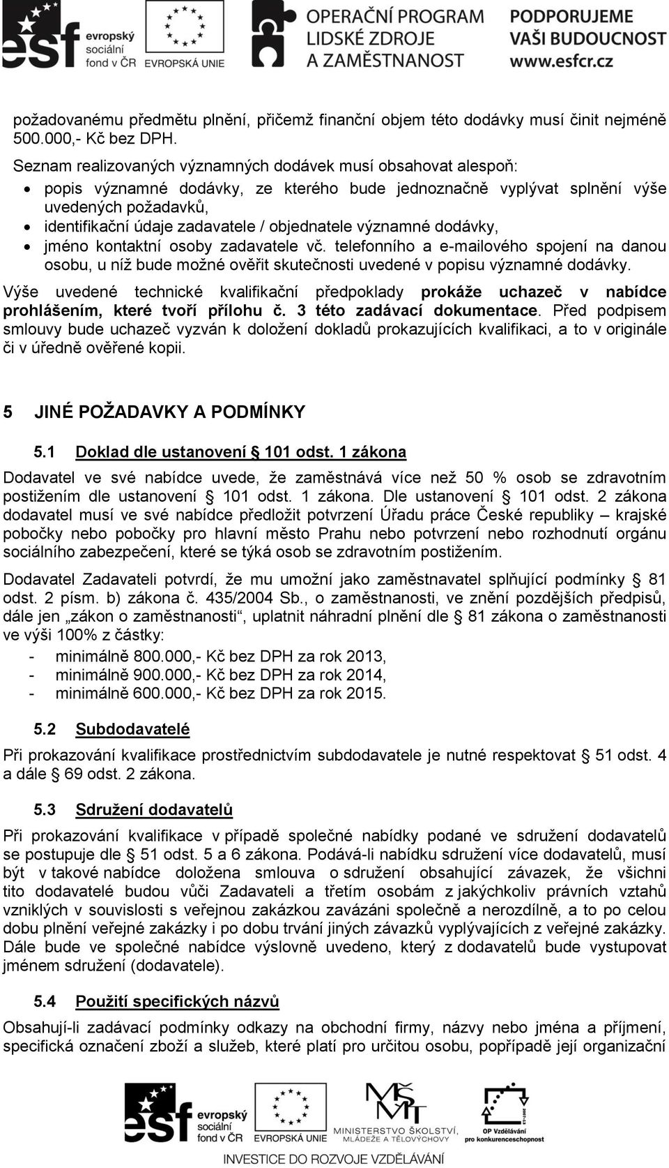 objednatele významné dodávky, jméno kontaktní osoby zadavatele vč. telefonního a e-mailového spojení na danou osobu, u níž bude možné ověřit skutečnosti uvedené v popisu významné dodávky.