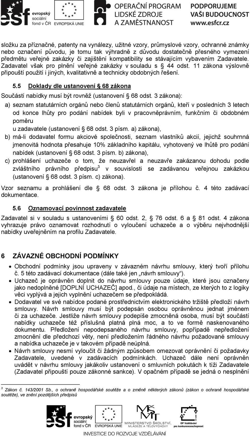 11 zákona výslovně připouští použití i jiných, kvalitativně a technicky obdobných řešení. 5.5 Doklady dle ustanovení 68 zákona Součástí nabídky musí být rovněž (ustanovení 68 odst.
