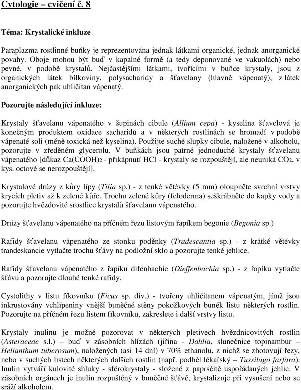 Nejčastějšími látkami, tvořícími v buňce krystaly, jsou z organických látek bílkoviny, polysacharidy a šťavelany (hlavně vápenatý), z látek anorganických pak uhličitan vápenatý.