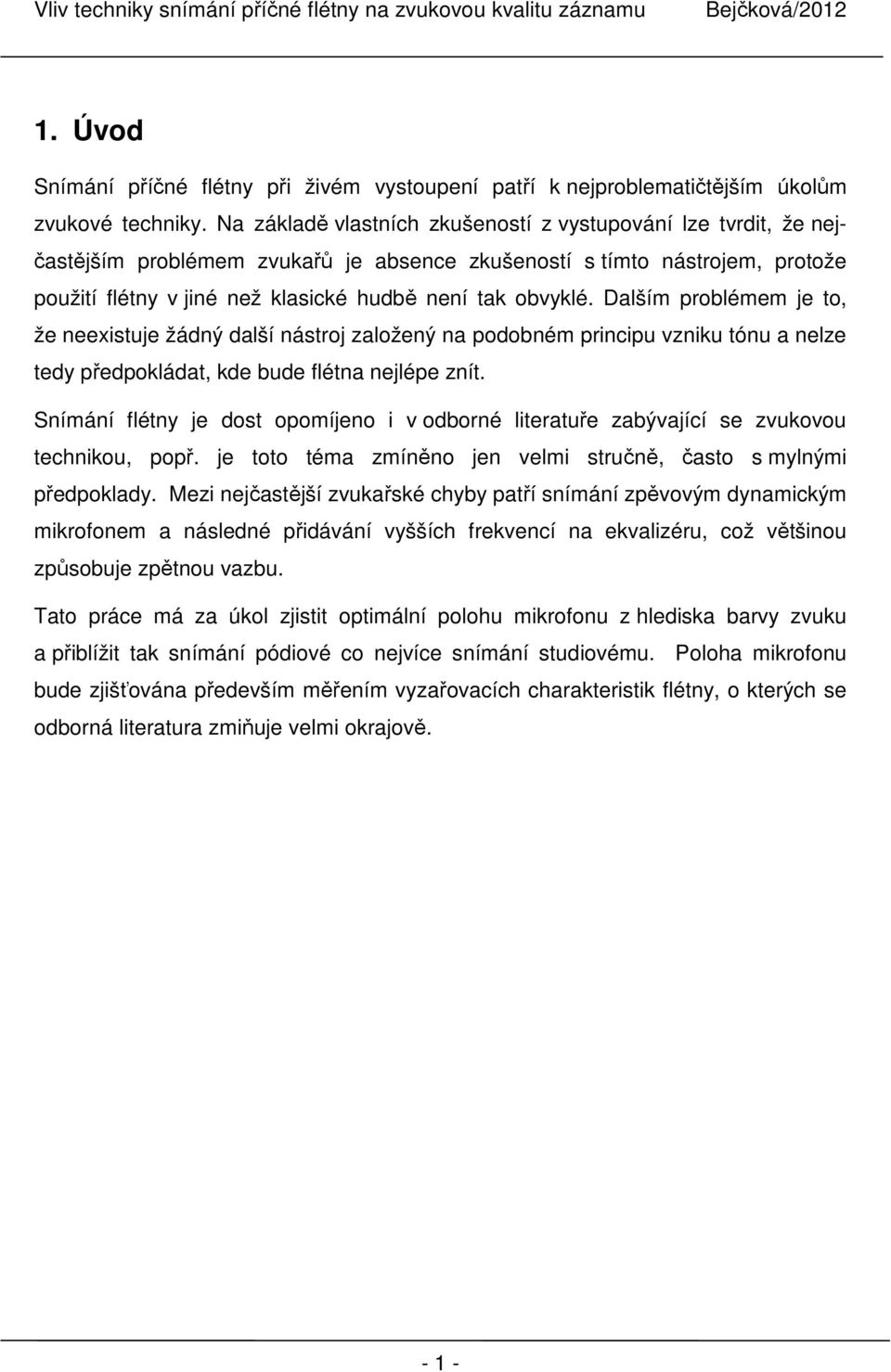 Dalším problémem je to, že neexistuje žádný další nástroj založený na podobném principu vzniku tónu a nelze tedy předpokládat, kde bude flétna nejlépe znít.