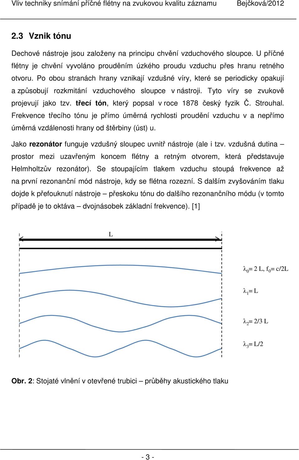 třecí tón, který popsal v roce 1878 český fyzik Č. Strouhal. Frekvence třecího tónu je přímo úměrná rychlosti proudění vzduchu v a nepřímo úměrná vzdálenosti hrany od štěrbiny (úst) u.