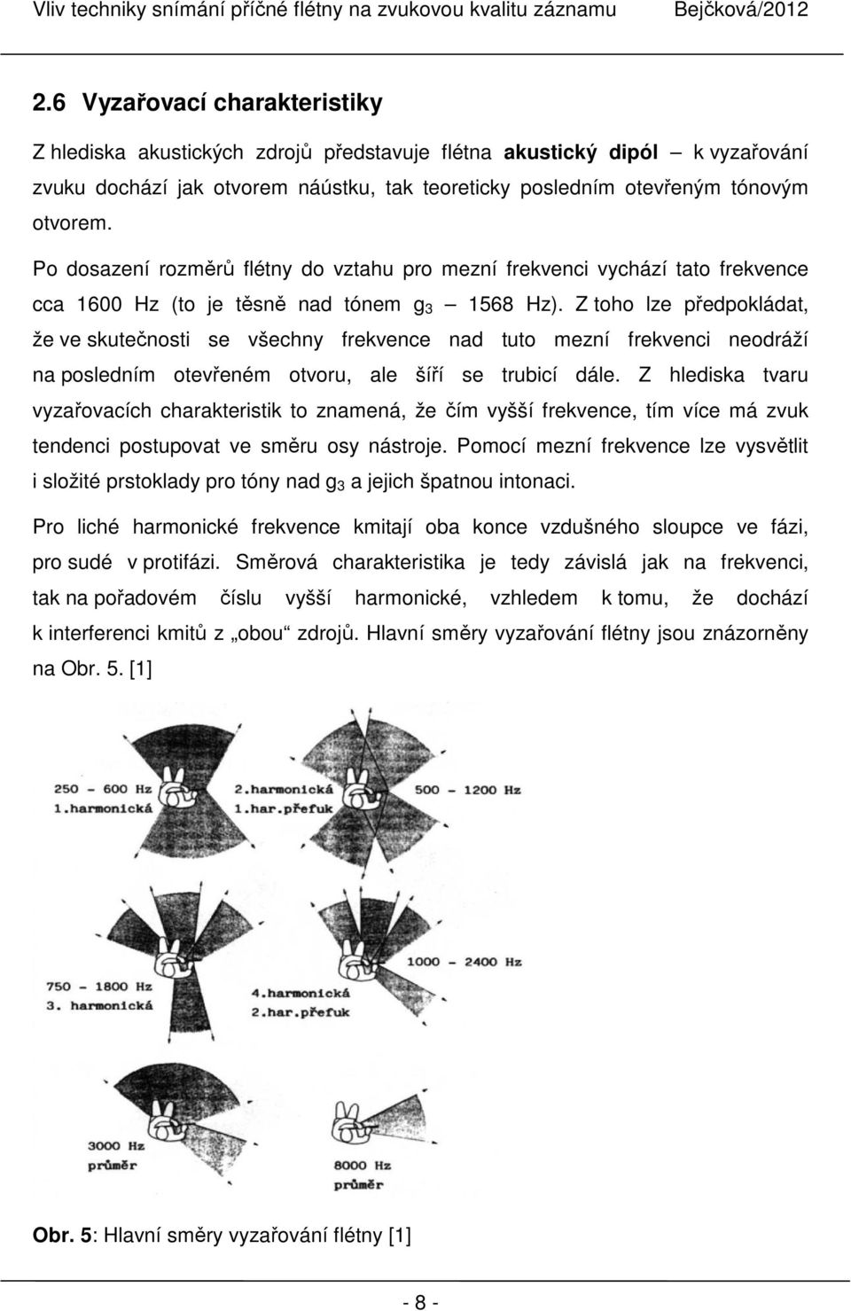 Z toho lze předpokládat, že ve skutečnosti se všechny frekvence nad tuto mezní frekvenci neodráží na posledním otevřeném otvoru, ale šíří se trubicí dále.