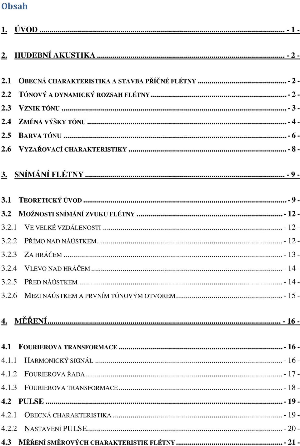 ..- 12-3.2.3 ZA HRÁČEM...- 13-3.2.4 VLEVO NAD HRÁČEM...- 14-3.2.5 PŘED NÁÚSTKEM...- 14-3.2.6 MEZI NÁÚSTKEM A PRVNÍM TÓNOVÝM OTVOREM...- 15-4. MĚŘENÍ... - 16-4.1 FOURIEROVA TRANSFORMACE...- 16-4.1.1 HARMONICKÝ SIGNÁL.