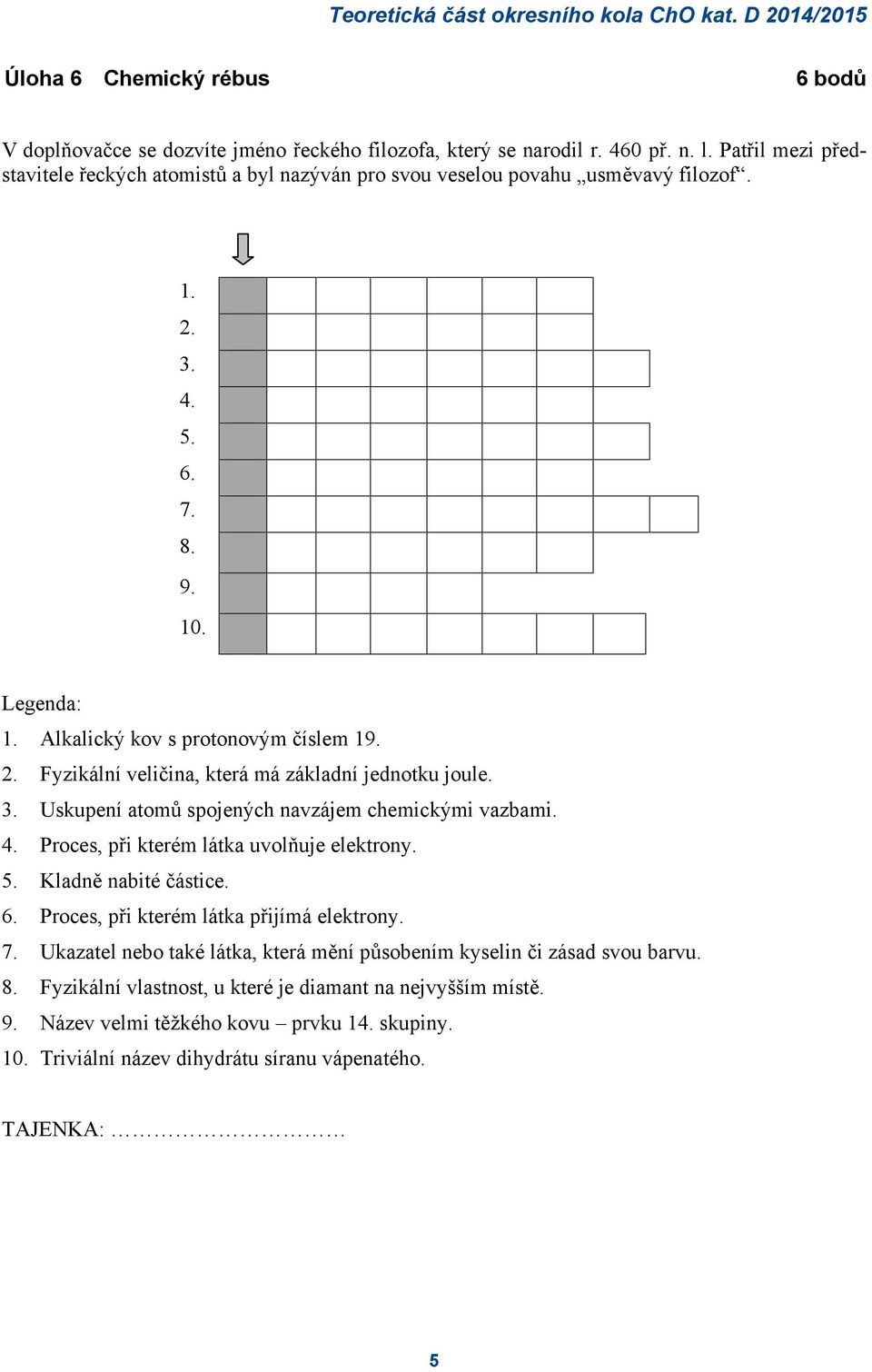 3. Uskupení atomů spojených navzájem chemickými vazbami. 4. Proces, při kterém látka uvolňuje elektrony. 5. Kladně nabité částice. 6. Proces, při kterém látka přijímá elektrony. 7.