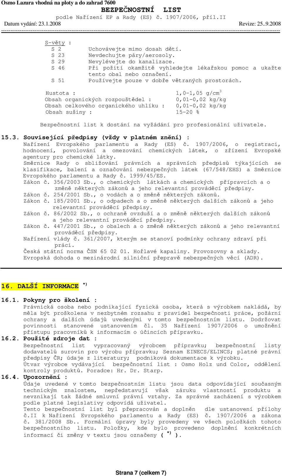 Hustota : 1,0-1,05 g/cm 3 Obsah organických rozpouštědel : 0,01-0,02 kg/kg Obsah celkového organického uhlíku : 0,01-0,02 kg/kg Obsah sušiny : 15-20 % Bezpečnostní list k dostání na vyžádání pro