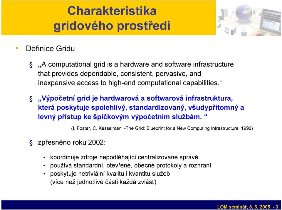 Výpočetní grid je hardwarová a softwarová infrastruktura, která poskytuje spolehlivý, standardizovaný, všudypřítomný a levný přístup ke špičkovým výpočetním službám.