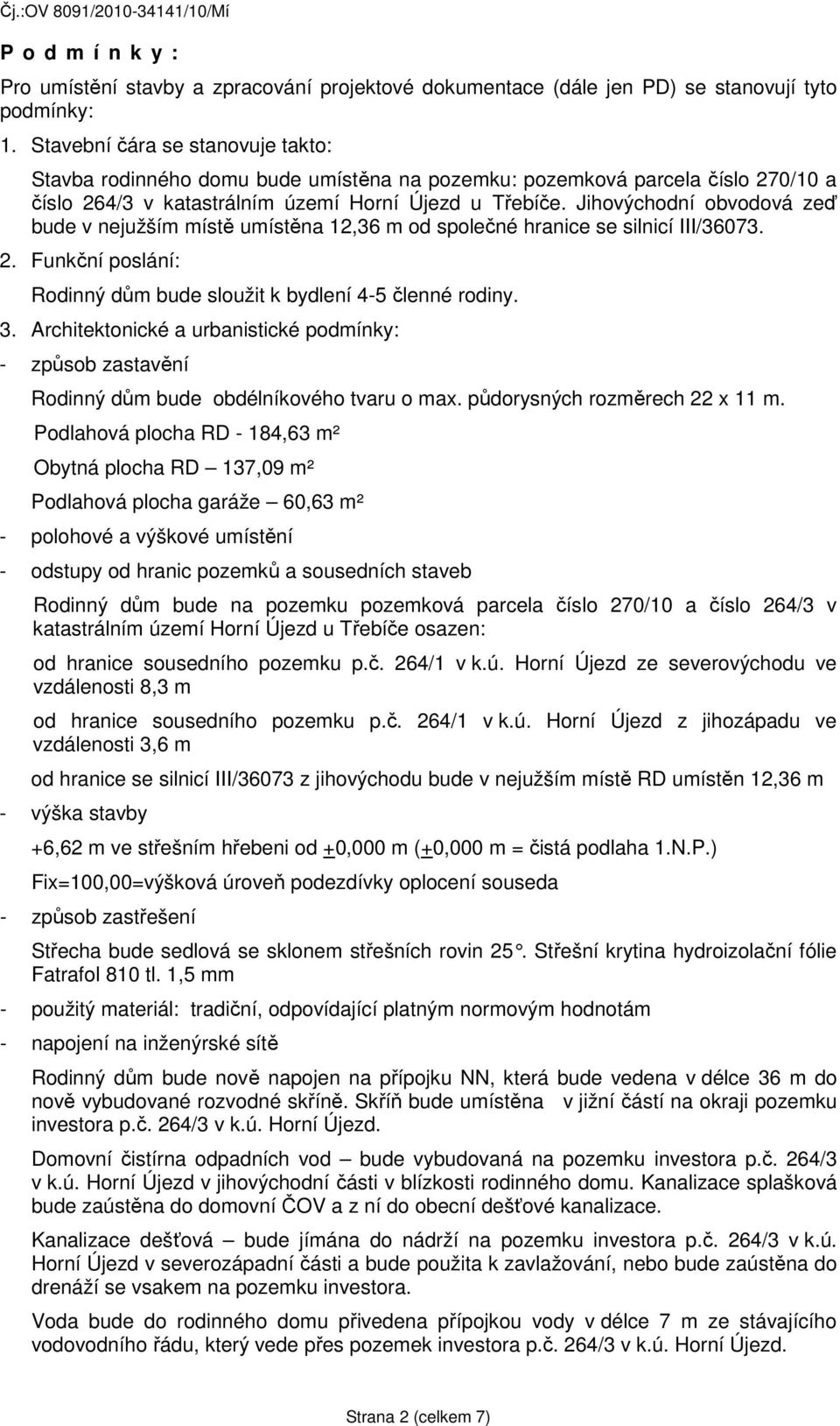 Jihovýchodní obvodová zeď bude v nejužším místě umístěna 12,36 m od společné hranice se silnicí III/36073. 2. Funkční poslání: Rodinný dům bude sloužit k bydlení 4-5 členné rodiny. 3.