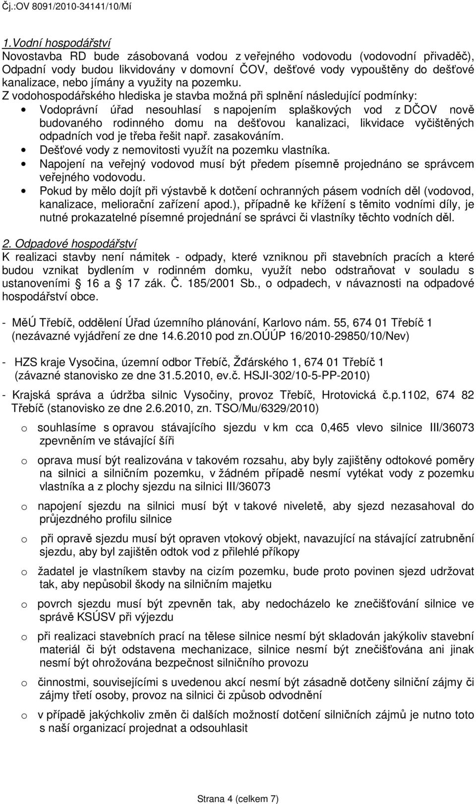 Z vodohospodářského hlediska je stavba možná při splnění následující podmínky: Vodoprávní úřad nesouhlasí s napojením splaškových vod z DČOV nově budovaného rodinného domu na dešťovou kanalizaci,