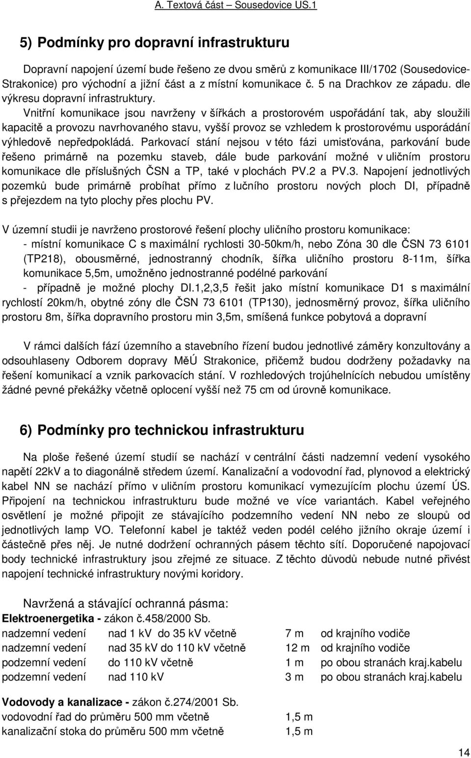 Vnitřní komunikace jsou navrženy v šířkách a prostorovém uspořádání tak, aby sloužili kapacitě a provozu navrhovaného stavu, vyšší provoz se vzhledem k prostorovému usporádání výhledově nepředpokládá.