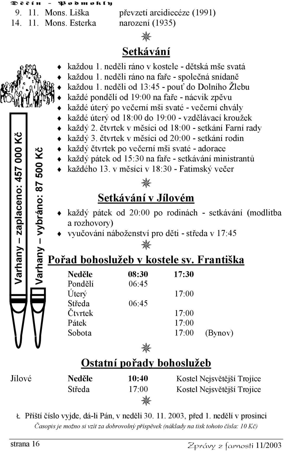 neděli od 13:45 - pouť do Dolního Žlebu každé pondělí od 19:00 na faře - nácvik zpěvu každé úterý po večerní mši svaté - večerní chvály každé úterý od 18:00 do 19:00 - vzdělávací kroužek každý 2.