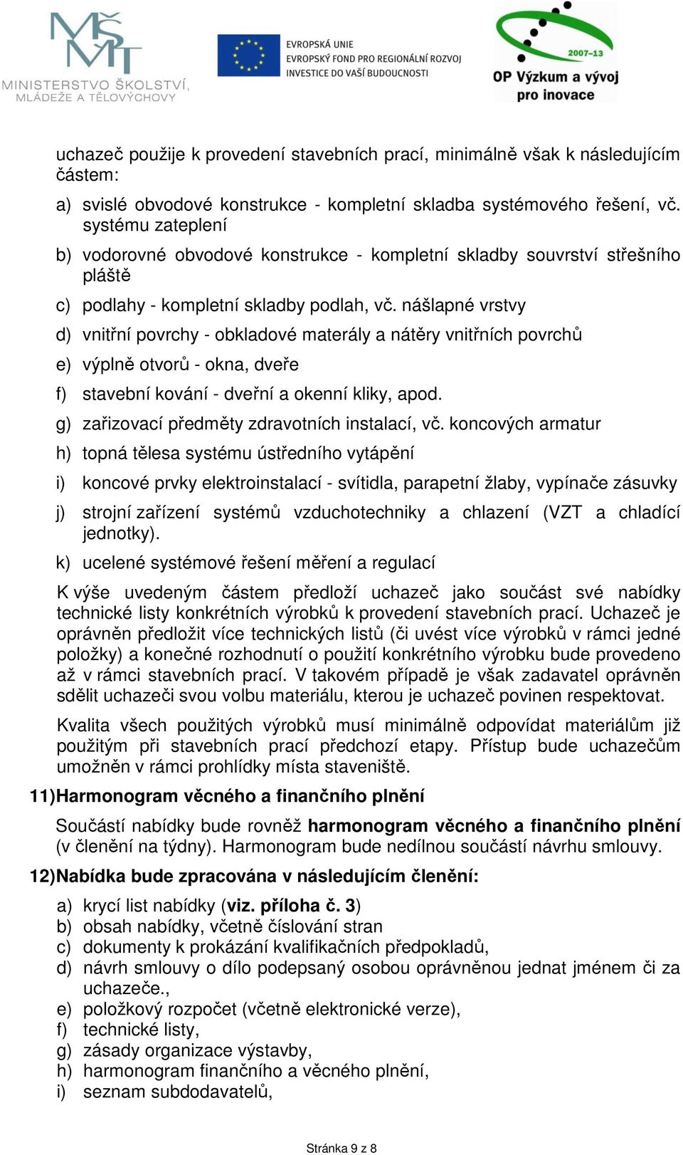 nášlapné vrstvy d) vnitřní povrchy - obkladové materály a nátěry vnitřních povrchů e) výplně otvorů - okna, dveře f) stavební kování - dveřní a okenní kliky, apod.